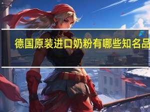 德国原装进口奶粉有哪些知名品牌