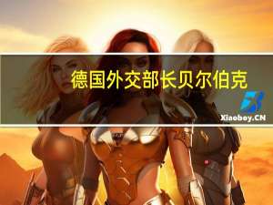 德国外交部长贝尔伯克：阿塞拜疆必须立即停止炮击并回到谈判桌前