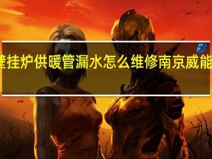 德国威能壁挂炉供暖管漏水怎么维修 南京威能壁挂炉售后维修
