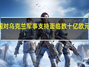 德国对乌克兰军事支持面临数十亿欧元资金缺口