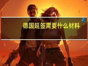 德国延签需要什么材料