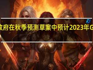 德国政府在秋季预测草案中预计2023年GDP将下降0.4%
