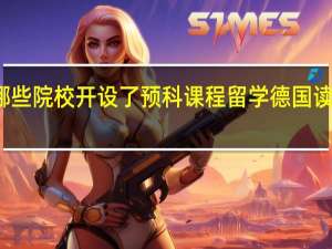 德国有哪些院校开设了预科课程 留学德国读预科相关事项