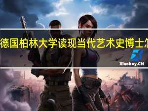 德国柏林大学读现当代艺术史博士怎么样