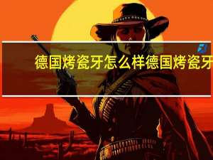 德国烤瓷牙怎么样 德国烤瓷牙价格表