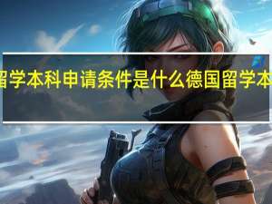 德国留学本科申请条件是什么 德国留学本科申请条件