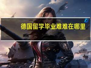 德国留学毕业难难在哪里