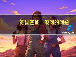 德国签证一般问的问题(德国签证一般问的问题有哪些)