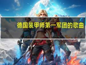 德国装甲师第一军团的歌曲（弥撒德国第一装甲师军歌）