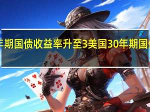 德国10年期国债收益率升至3% 美国30年期国债收益率升至5%