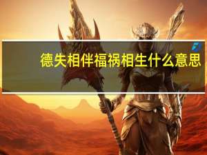 德失相伴福祸相生什么意思