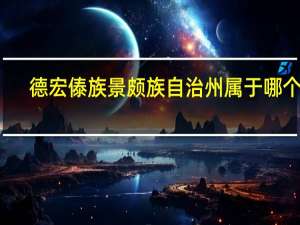 德宏傣族景颇族自治州属于哪个市