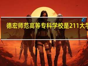 德宏师范高等专科学校是211大学吗