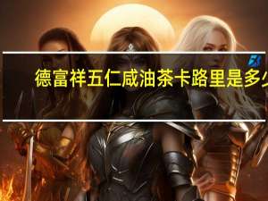 德富祥 五仁咸油茶卡路里是多少