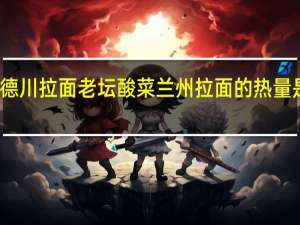 德川拉面 老坛酸菜兰州拉面的热量是多少