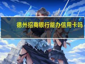 德州招商银行能办信用卡吗