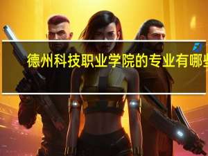 德州科技职业学院的专业有哪些