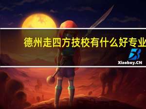 德州走四方技校有什么好专业