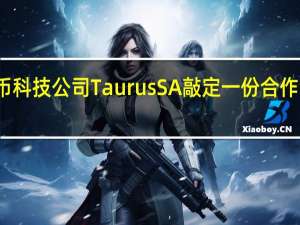 德意志银行与瑞士加密数字货币科技公司Taurus SA敲定一份合作协议更加接近推出数字资产托管服务