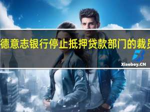 德意志银行停止抵押贷款部门的裁员协商