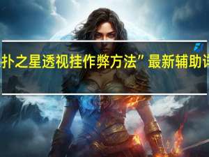 德扑之星透视挂作弊方法”最新辅助详细教程