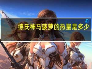 德氏 神马菠萝的热量是多少