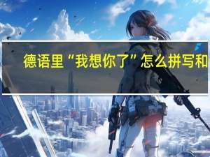 德语里“我想你了”怎么拼写和读