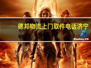 德邦物流上门取件电话济宁（德邦物流上门取件电话）