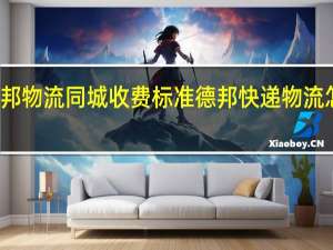 德邦物流同城收费标准 德邦快递物流怎么收费