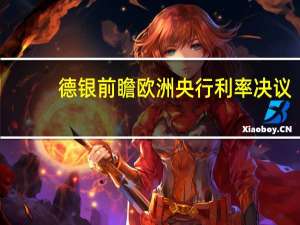德银前瞻欧洲央行利率决议：预计将保持不变