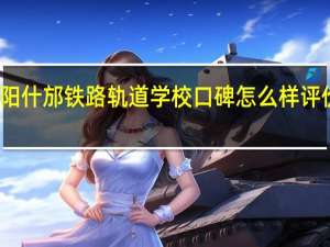 德阳什邡铁路轨道学校口碑怎么样 评价好不好