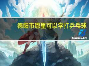 德阳市哪里可以学打乒乓球
