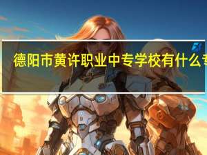 德阳市黄许职业中专学校有什么专业