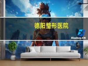 德阳整形医院(德阳有什么当地特产)