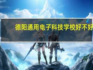 德阳通用电子科技学校好不好