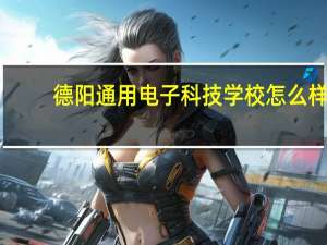 德阳通用电子科技学校怎么样