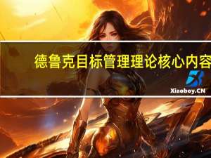 德鲁克目标管理理论核心内容（德鲁克的目标管理理论有哪些基本内容）