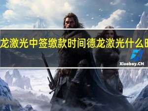 德龙激光中签缴款时间 德龙激光什么时候缴款