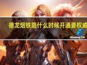 德龙烟铁路什么时候开通要权威的