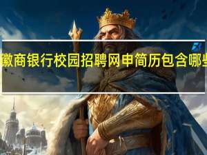 徽商银行校园招聘网申简历包含哪些内容