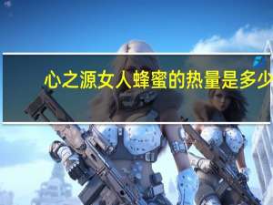 心之源 女人蜂蜜的热量是多少