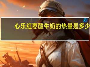 心乐 红枣酸牛奶的热量是多少