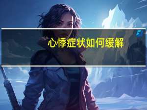 心悸症状如何缓解（心悸的症状怎么缓解）