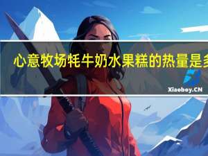 心意牧场 牦牛奶水果糕的热量是多少