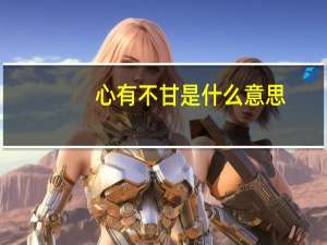 心有不甘是什么意思