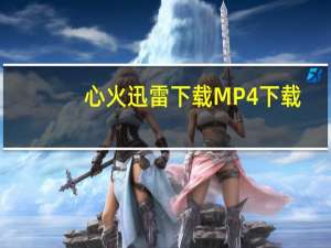 心火迅雷下载 MP4 下载（心火迅雷下载电影天堂）