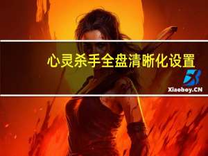 心灵杀手全盘清晰化设置（调整游戏清晰度方法）