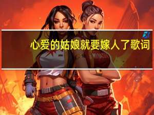 心爱的姑娘就要嫁人了歌词（心爱的姑娘就要嫁人了）
