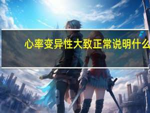 心率变异性大致正常说明什么（心率变异性正常说明什么）