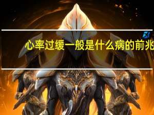 心率过缓一般是什么病的前兆（什么是心率过缓）